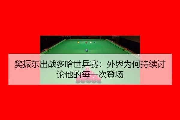 樊振东出战多哈世乒赛：外界为何持续讨论他的每一次登场